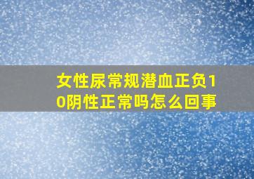 女性尿常规潜血正负10阴性正常吗怎么回事