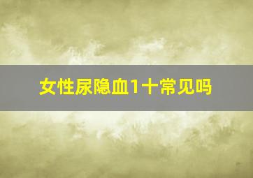 女性尿隐血1十常见吗