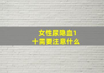 女性尿隐血1十需要注意什么