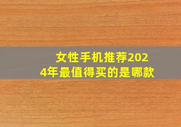 女性手机推荐2024年最值得买的是哪款