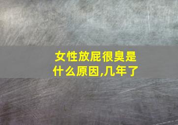 女性放屁很臭是什么原因,几年了