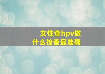 女性查hpv做什么检查最准确