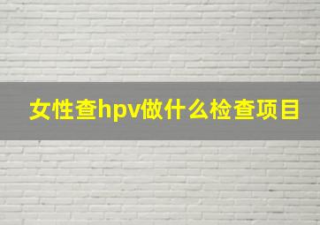 女性查hpv做什么检查项目