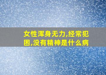 女性浑身无力,经常犯困,没有精神是什么病