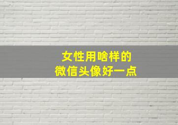 女性用啥样的微信头像好一点