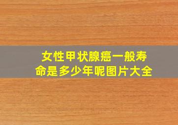 女性甲状腺癌一般寿命是多少年呢图片大全