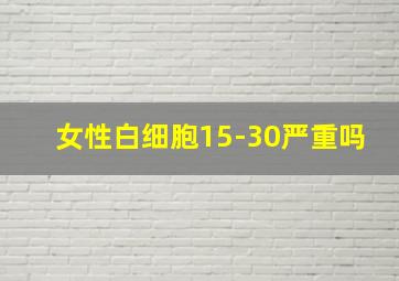 女性白细胞15-30严重吗