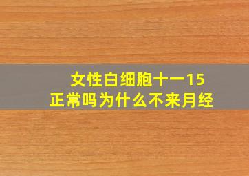 女性白细胞十一15正常吗为什么不来月经