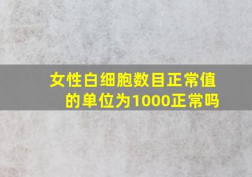 女性白细胞数目正常值的单位为1000正常吗