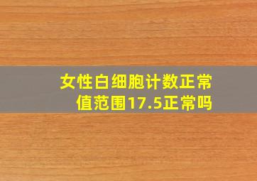 女性白细胞计数正常值范围17.5正常吗