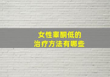 女性睾酮低的治疗方法有哪些