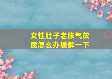 女性肚子老胀气放屁怎么办缓解一下