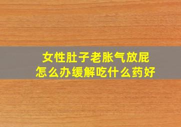 女性肚子老胀气放屁怎么办缓解吃什么药好