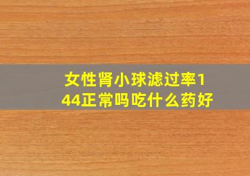 女性肾小球滤过率144正常吗吃什么药好