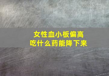 女性血小板偏高吃什么药能降下来