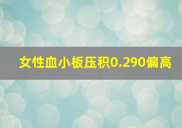 女性血小板压积0.290偏高