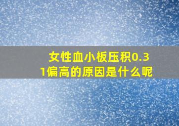 女性血小板压积0.31偏高的原因是什么呢