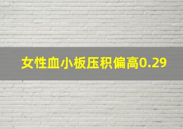 女性血小板压积偏高0.29