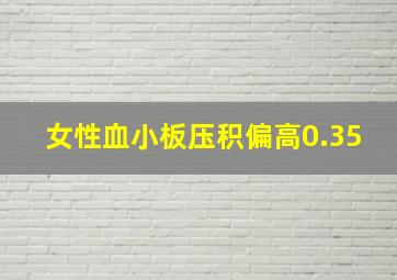 女性血小板压积偏高0.35