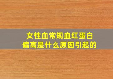 女性血常规血红蛋白偏高是什么原因引起的