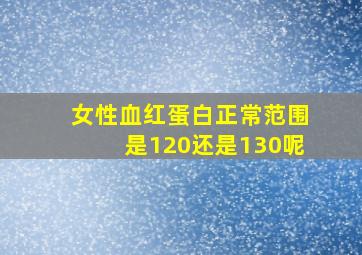 女性血红蛋白正常范围是120还是130呢