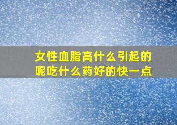 女性血脂高什么引起的呢吃什么药好的快一点