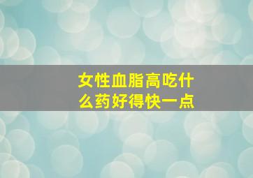 女性血脂高吃什么药好得快一点