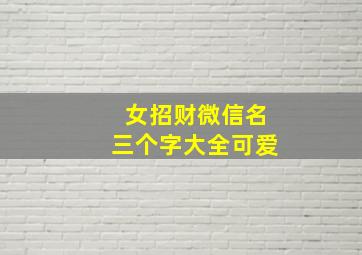 女招财微信名三个字大全可爱