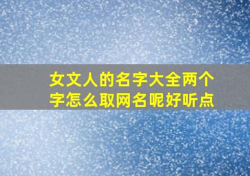 女文人的名字大全两个字怎么取网名呢好听点