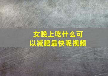 女晚上吃什么可以减肥最快呢视频