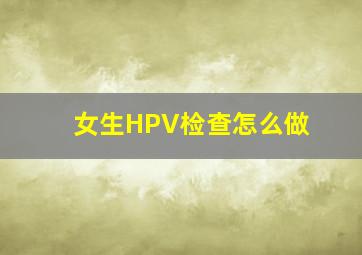 女生HPV检查怎么做