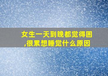 女生一天到晚都觉得困,很累想睡觉什么原因