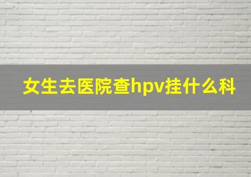 女生去医院查hpv挂什么科