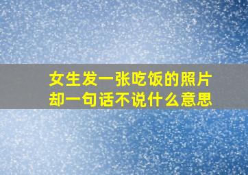 女生发一张吃饭的照片却一句话不说什么意思