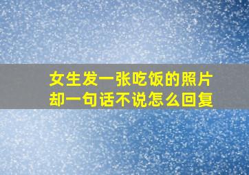 女生发一张吃饭的照片却一句话不说怎么回复