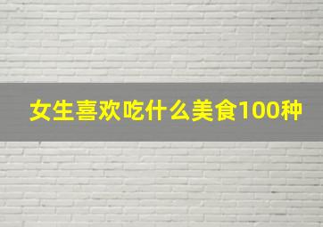 女生喜欢吃什么美食100种