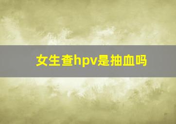 女生查hpv是抽血吗