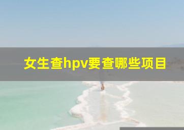 女生查hpv要查哪些项目