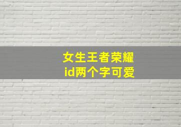 女生王者荣耀id两个字可爱