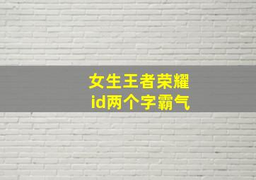 女生王者荣耀id两个字霸气