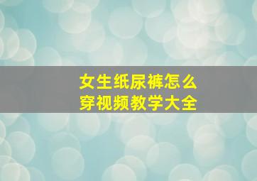 女生纸尿裤怎么穿视频教学大全