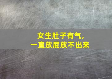 女生肚子有气,一直放屁放不出来