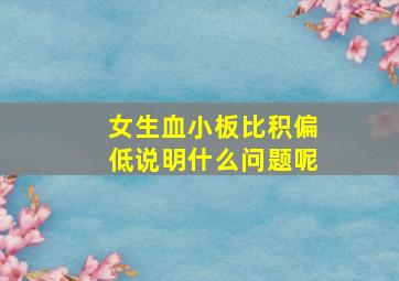 女生血小板比积偏低说明什么问题呢