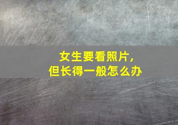 女生要看照片,但长得一般怎么办