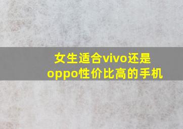 女生适合vivo还是oppo性价比高的手机