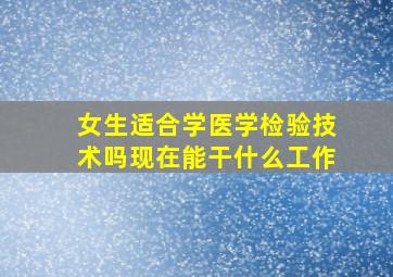 女生适合学医学检验技术吗现在能干什么工作