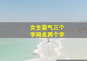 女生霸气三个字网名两个字