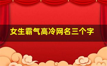 女生霸气高冷网名三个字