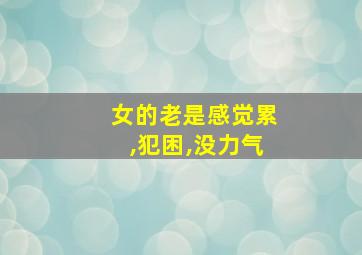 女的老是感觉累,犯困,没力气