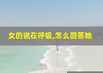 女的说在呼吸,怎么回答她